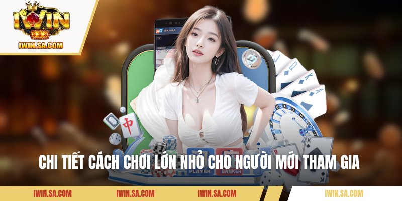 Chi tiết cách chơi lớn nhỏ cho người mới tham gia 