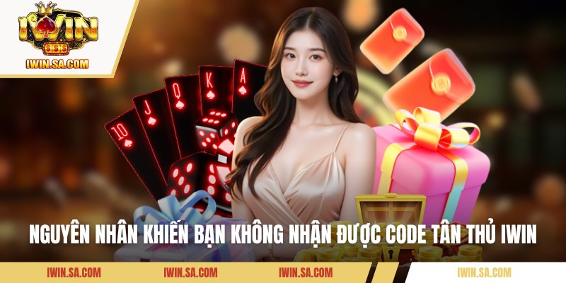 Nguyên nhân khiến bạn không nhận được code tân thủ IWIN